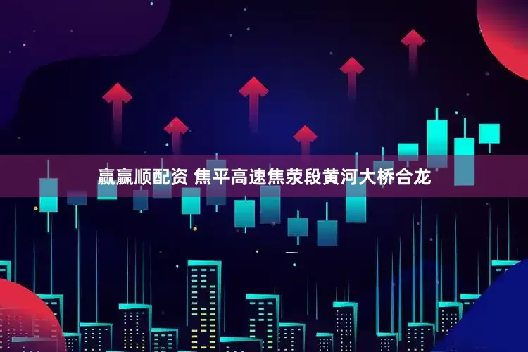 赢赢顺配资 焦平高速焦荥段黄河大桥合龙
