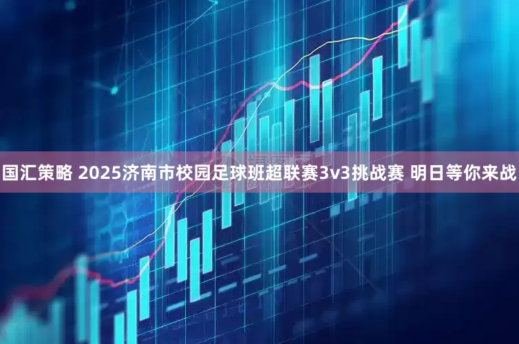 国汇策略 2025济南市校园足球班超联赛3v3挑战赛 明日等你来战