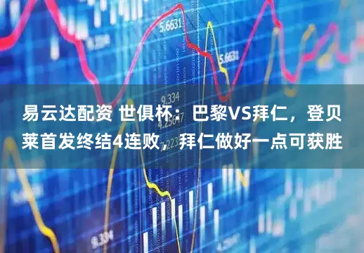 易云达配资 世俱杯：巴黎VS拜仁，登贝莱首发终结4连败，拜仁做好一点可获胜