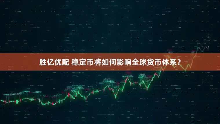 胜亿优配 稳定币将如何影响全球货币体系？