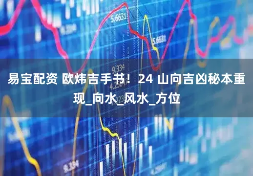 易宝配资 欧炜吉手书！24 山向吉凶秘本重现_向水_风水_方位