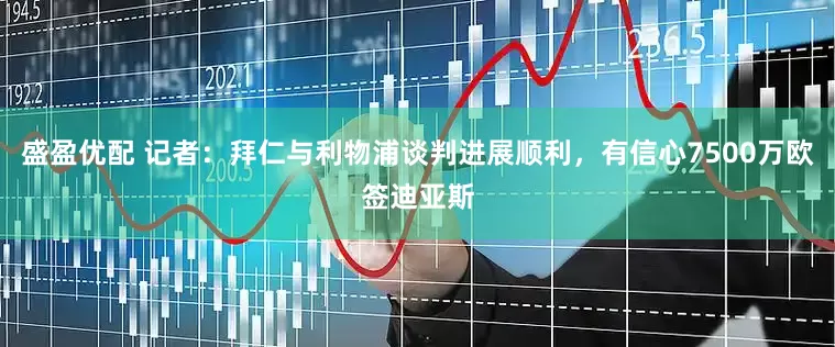 盛盈优配 记者：拜仁与利物浦谈判进展顺利，有信心7500万欧签迪亚斯