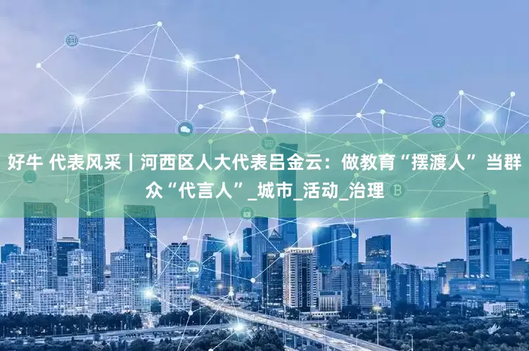 好牛 代表风采｜河西区人大代表吕金云：做教育“摆渡人” 当群众“代言人”_城市_活动_治理