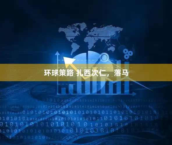 环球策路 扎西次仁，落马
