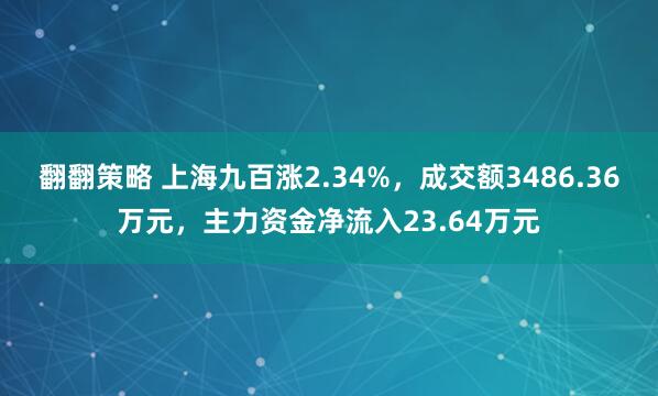 翻翻策略 上海九百涨2.34%，成交额3486.36万元，主力资金净流入23.64万元