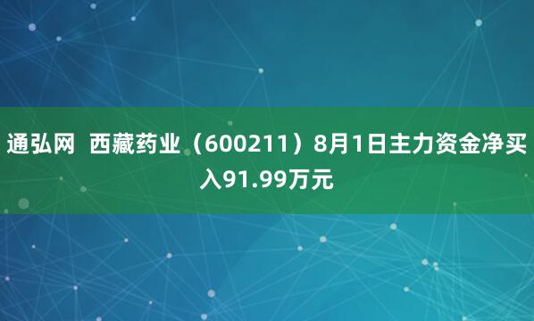 通弘网  西藏药业（600211）8月1日主力资金净买入91.99万元