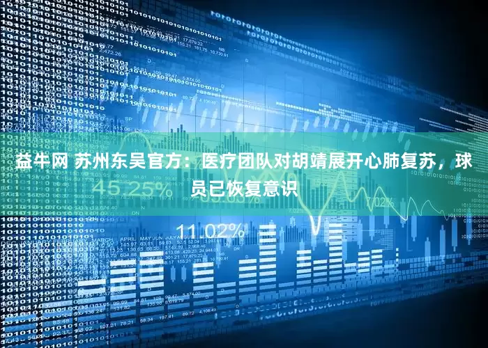 益牛网 苏州东吴官方：医疗团队对胡靖展开心肺复苏，球员已恢复意识