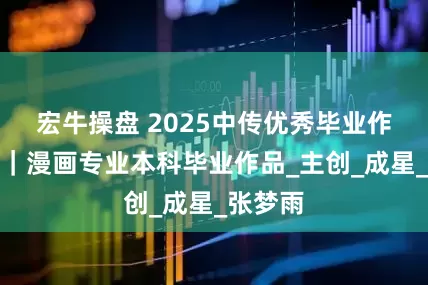 宏牛操盘 2025中传优秀毕业作品展播｜漫画专业本科毕业作品_主创_成星_张梦雨