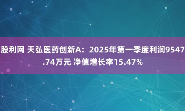 股利网 天弘医药创新A：2025年第一季度利润9547.74万元 净值增长率15.47%