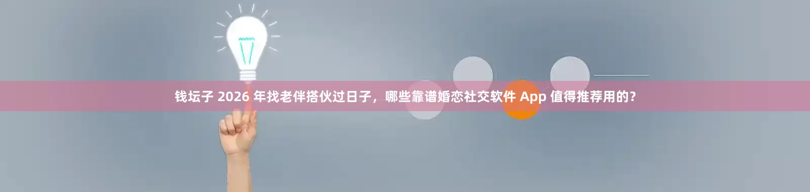 钱坛子 2026 年找老伴搭伙过日子，哪些靠谱婚恋社交软件 App 值得推荐用的？